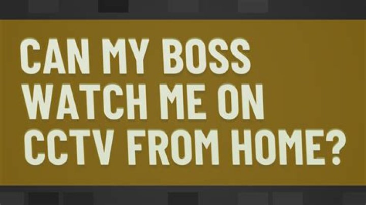 Can my boss watch me on CCTV from home?