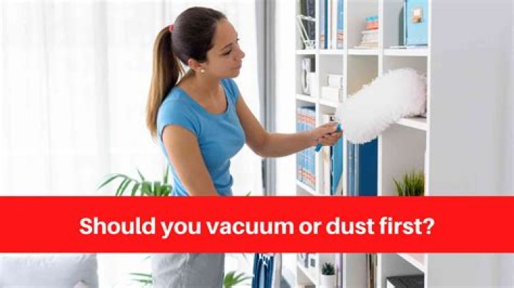 Should you dust first or vacuum first?