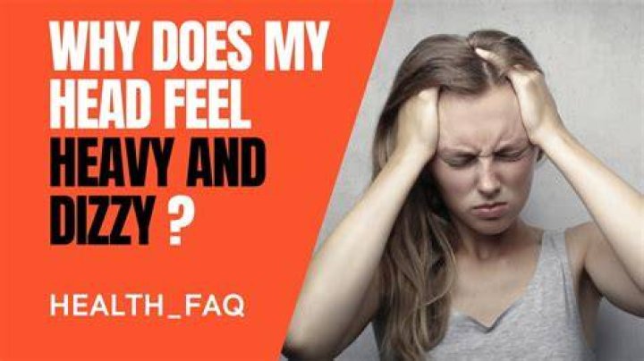 Why does my head feel heavy and dizzy?
